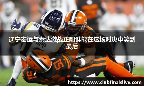 辽宁宏运与泰达激战正酣谁能在这场对决中笑到最后