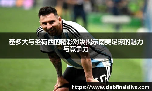 基多大与圣荷西的精彩对决揭示南美足球的魅力与竞争力