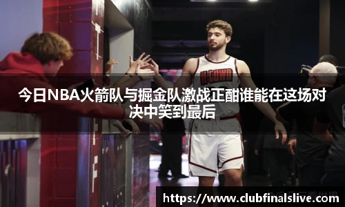 今日NBA火箭队与掘金队激战正酣谁能在这场对决中笑到最后