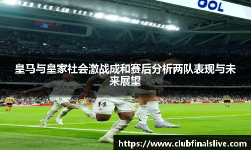 皇马与皇家社会激战成和赛后分析两队表现与未来展望