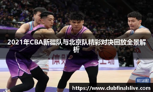 2021年CBA新疆队与北京队精彩对决回放全景解析