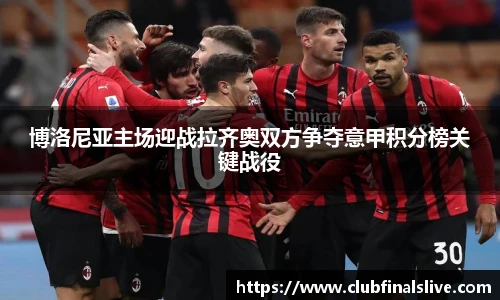 博洛尼亚主场迎战拉齐奥双方争夺意甲积分榜关键战役