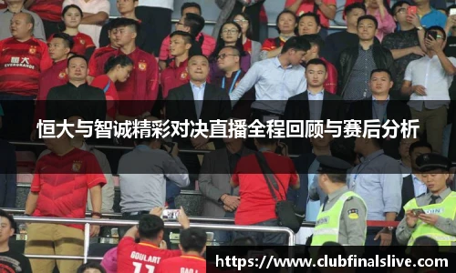 恒大与智诚精彩对决直播全程回顾与赛后分析