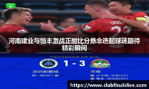 河南建业与恒丰激战正酣比分悬念迭起球迷期待精彩瞬间
