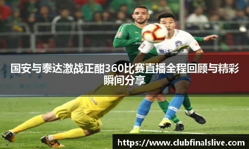 国安与泰达激战正酣360比赛直播全程回顾与精彩瞬间分享