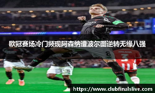 欧冠赛场冷门频现阿森纳遭波尔图逆转无缘八强