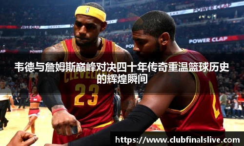 韦德与詹姆斯巅峰对决四十年传奇重温篮球历史的辉煌瞬间