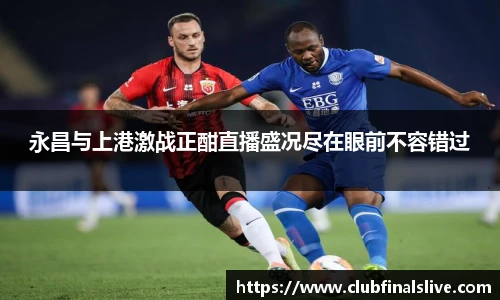 永昌与上港激战正酣直播盛况尽在眼前不容错过