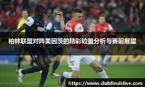 柏林联盟对阵美因茨的精彩较量分析与赛前展望