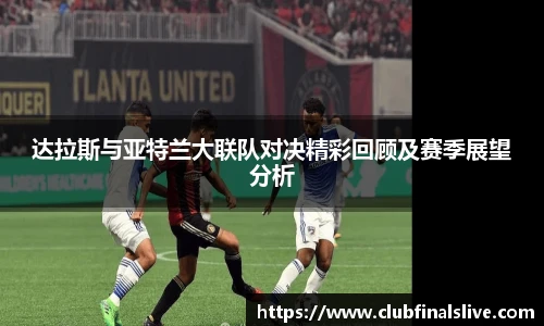 达拉斯与亚特兰大联队对决精彩回顾及赛季展望分析
